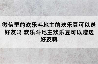 微信里的欢乐斗地主的欢乐豆可以送好友吗 欢乐斗地主欢乐豆可以赠送好友嘛